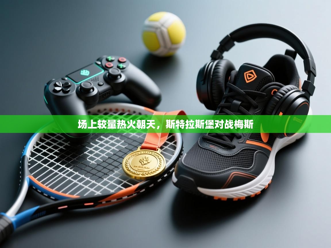 开云体育入口网址-场上较量热火朝天,斯特拉斯堡对战梅斯  第1张
