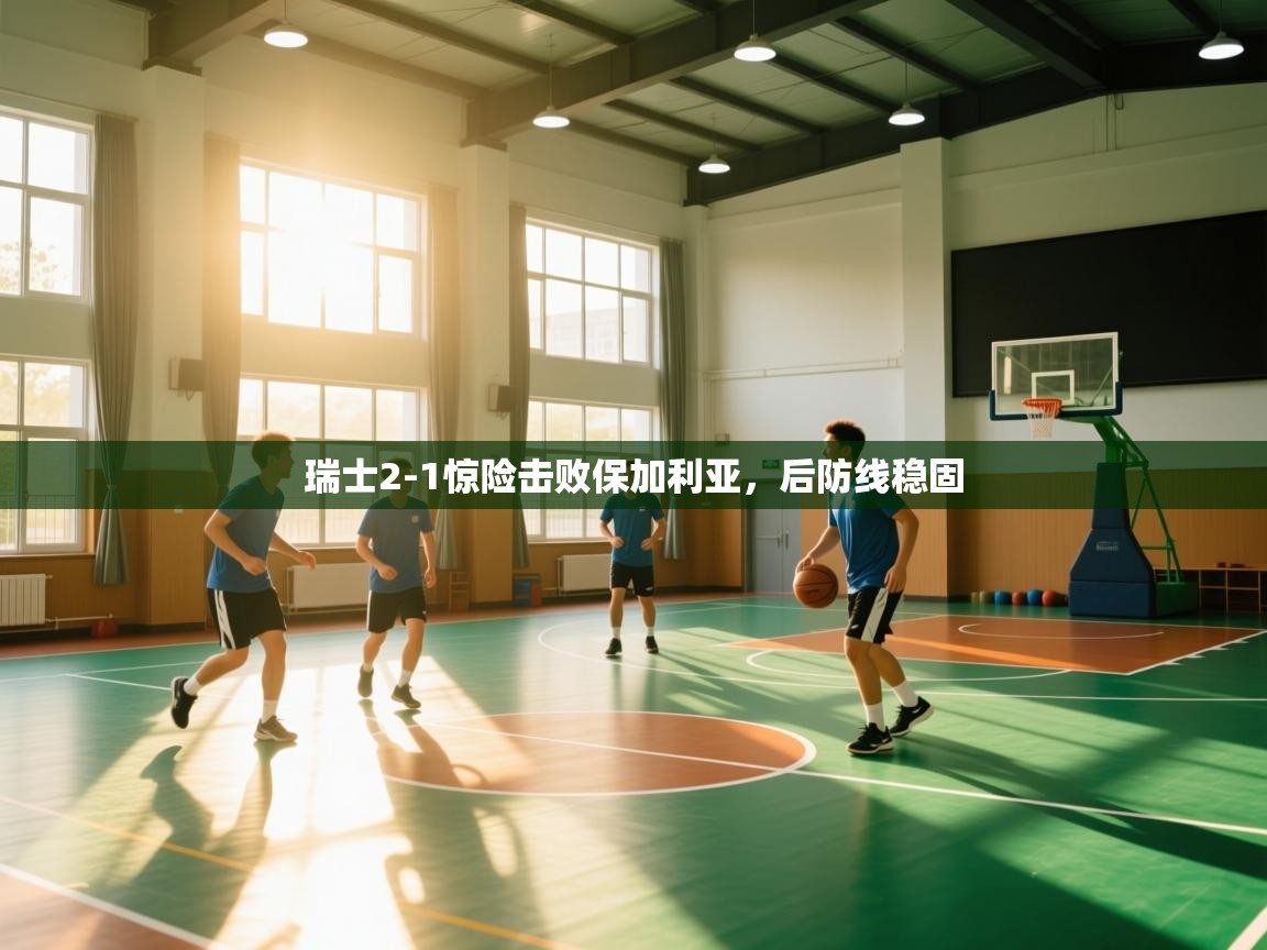 开云体育英文版入口-瑞士2-1惊险击败保加利亚,后防线稳固  第2张
