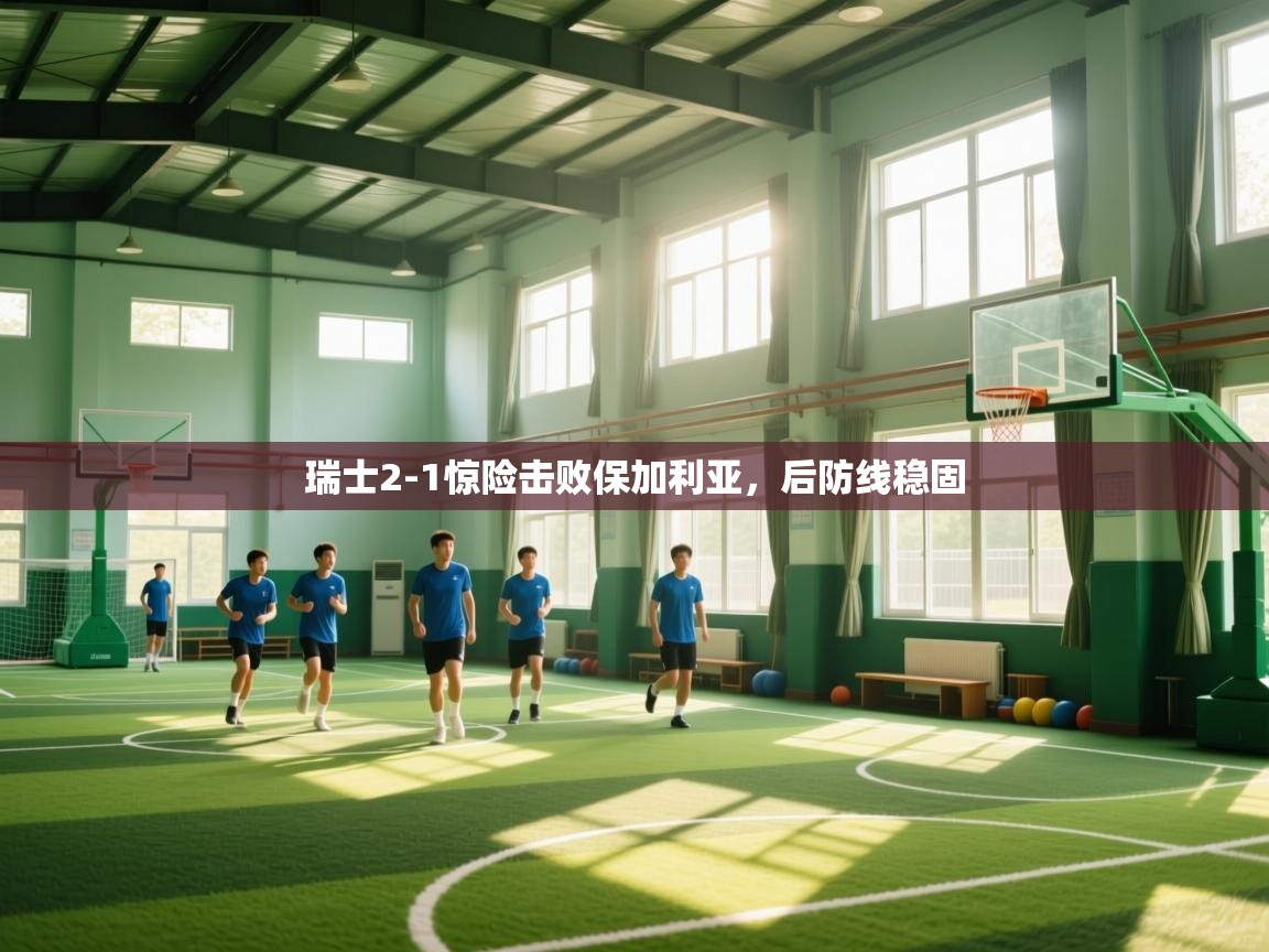 开云体育英文版入口-瑞士2-1惊险击败保加利亚,后防线稳固  第4张