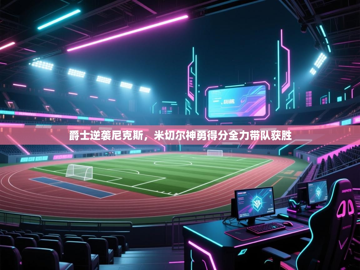 开云体育app评价-爵士逆袭尼克斯，米切尔神勇得分全力带队获胜  第2张