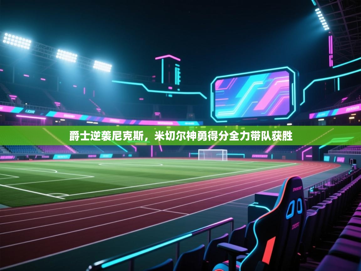 开云体育app评价-爵士逆袭尼克斯，米切尔神勇得分全力带队获胜  第4张