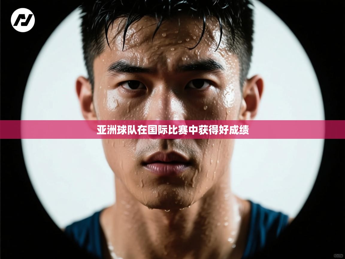 开云体育直播-亚洲球队在国际比赛中获得好成绩 第2张