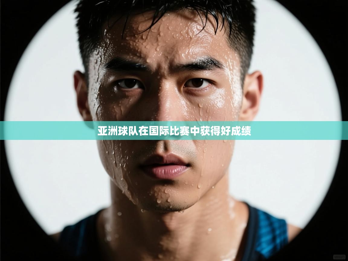 开云体育直播-亚洲球队在国际比赛中获得好成绩 第3张