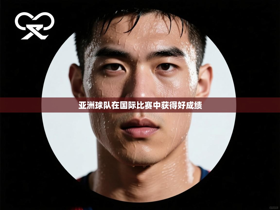 开云体育直播-亚洲球队在国际比赛中获得好成绩 第4张
