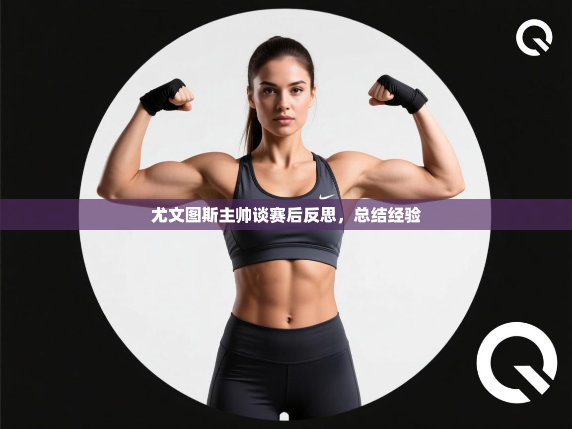 开云体育实名认证入口-尤文图斯主帅谈赛后反思，总结经验  第3张