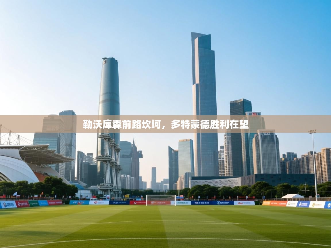 开云体育推送通知设置-勒沃库森前路坎坷，多特蒙德胜利在望