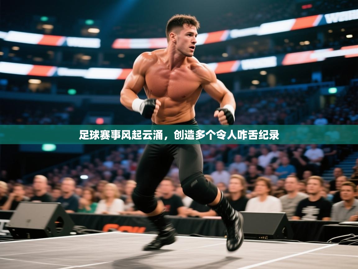 开云体育在线网址-足球赛事风起云涌,创造多个令人咋舌纪录 第4张