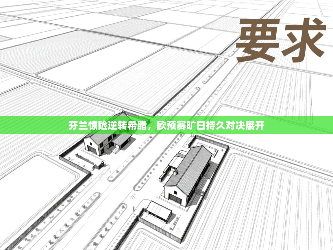 开云体育会员VIP开通-芬兰惊险逆转希腊，欧预赛旷日持久对决展开