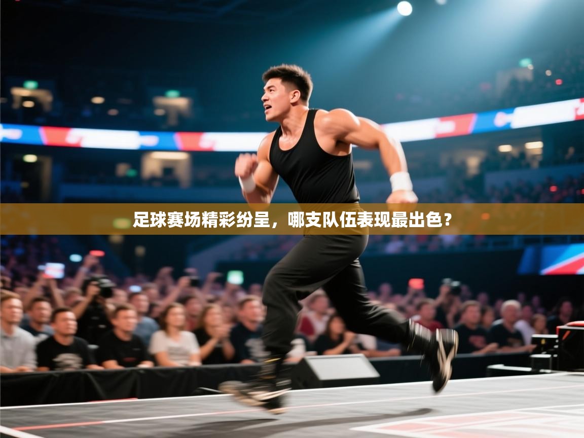 开云kaiyun体育app入口登录官网-足球赛场精彩纷呈，哪支队伍表现最出色？  第1张