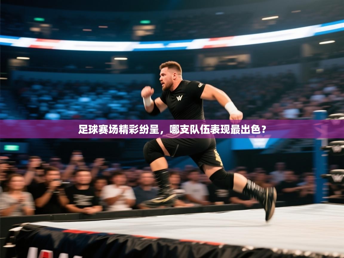 开云kaiyun体育app入口登录官网-足球赛场精彩纷呈，哪支队伍表现最出色？  第2张