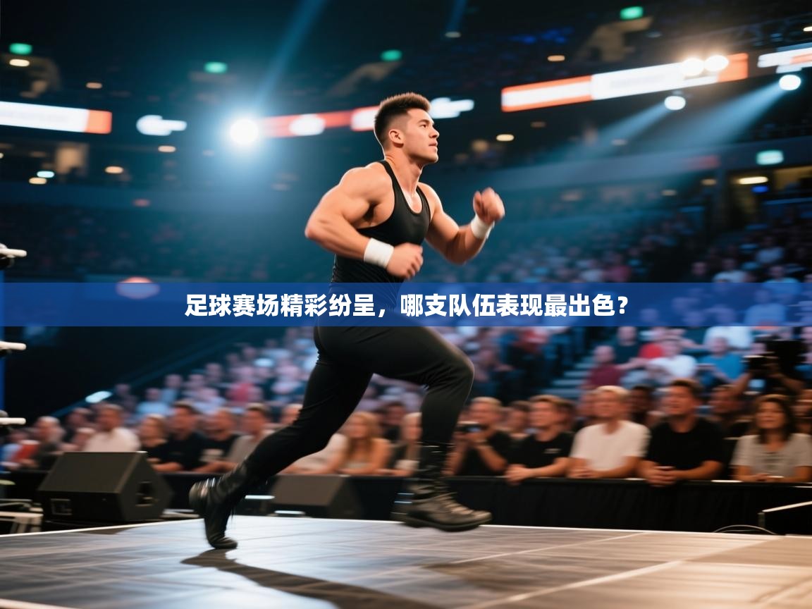 开云kaiyun体育app入口登录官网-足球赛场精彩纷呈，哪支队伍表现最出色？  第4张