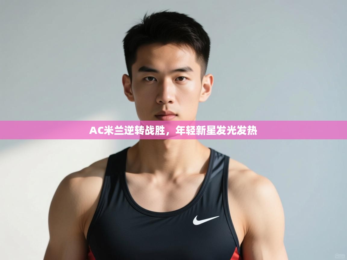 开云体育会员VIP开通-AC米兰逆转战胜，年轻新星发光发热  第1张