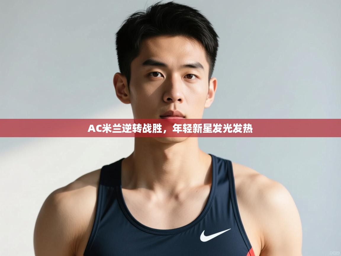 开云体育会员VIP开通-AC米兰逆转战胜，年轻新星发光发热  第3张