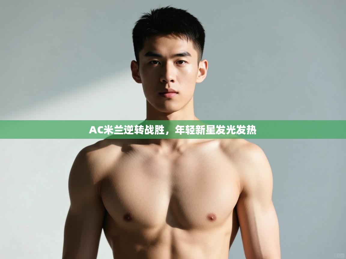 开云体育会员VIP开通-AC米兰逆转战胜，年轻新星发光发热  第2张