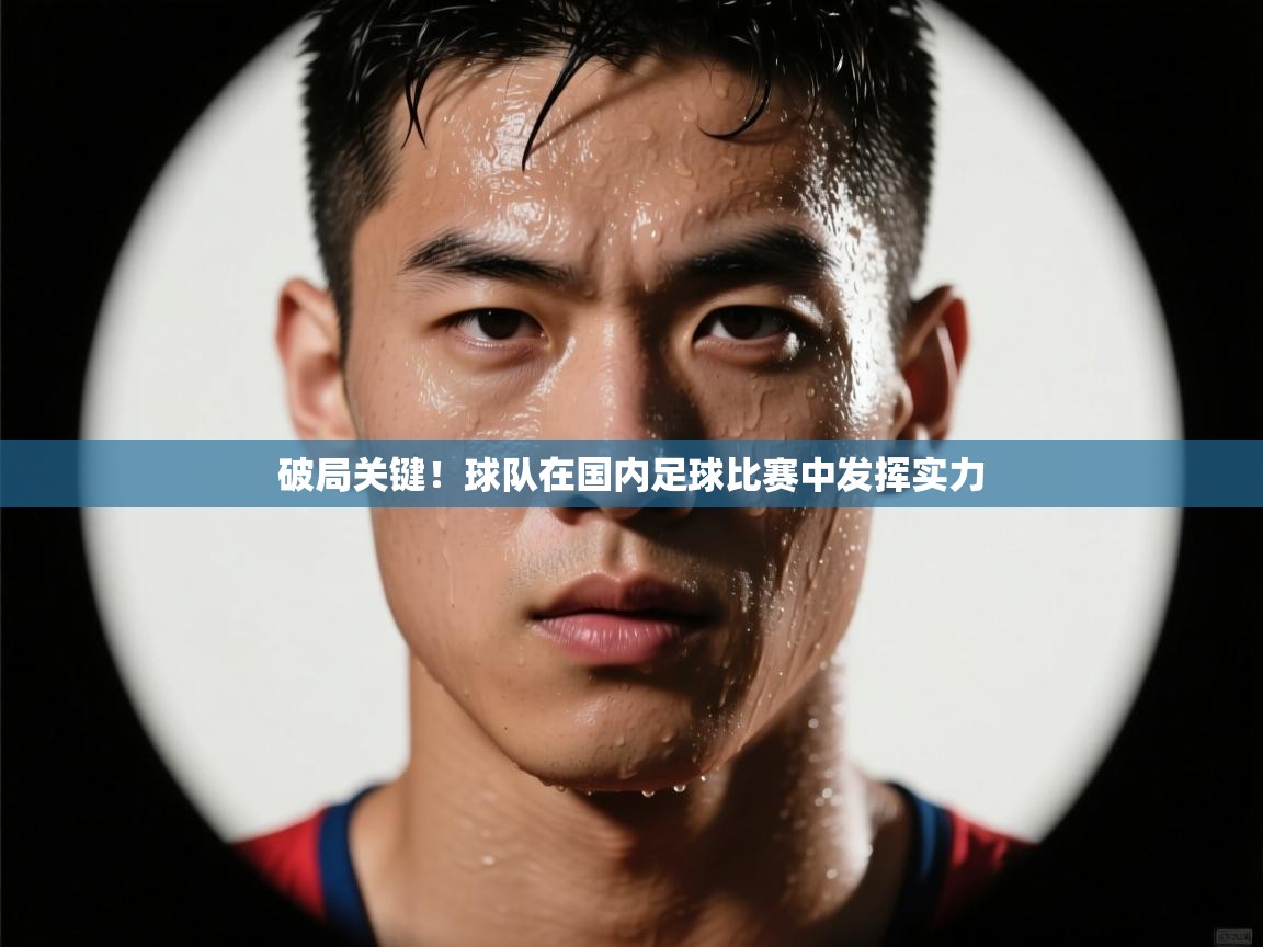 kaiyun体育入口-破局关键！球队在国内足球比赛中发挥实力  第3张