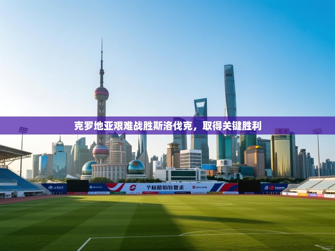 云开体育app官网入口网页版-克罗地亚艰难战胜斯洛伐克，取得关键胜利  第2张