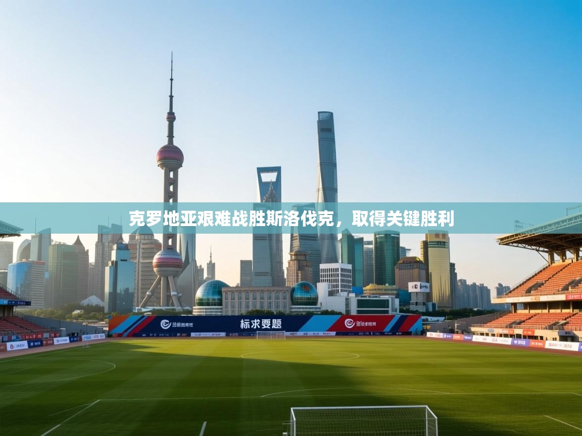 云开体育app官网入口网页版-克罗地亚艰难战胜斯洛伐克，取得关键胜利  第4张