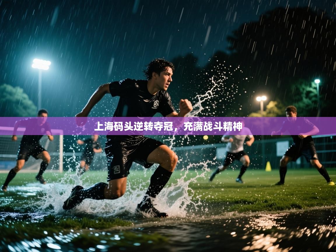 开云·体育app中国官方网站-上海码头逆转夺冠，充满战斗精神  第3张