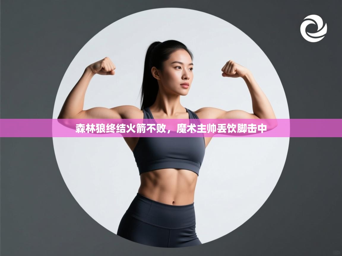 开云体育热门赛事直达-森林狼终结火箭不败，魔术主帅丢饮脚击中  第3张