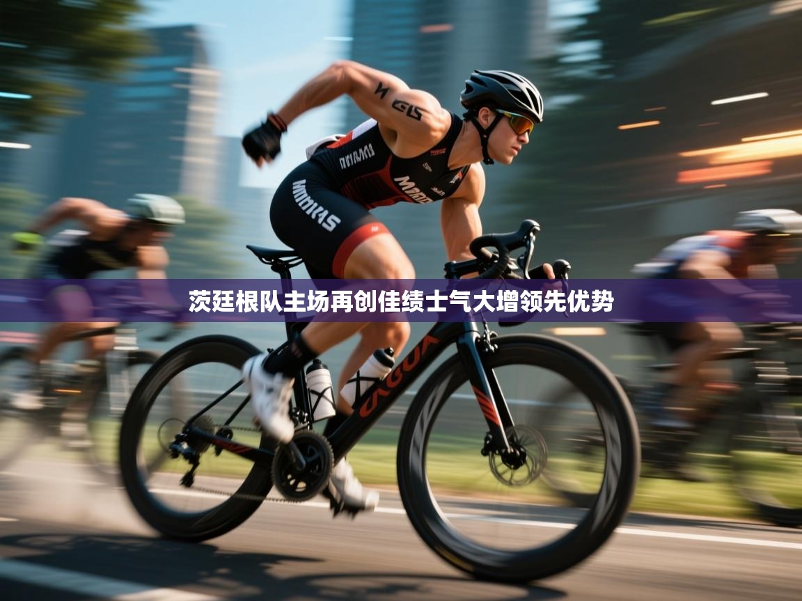 开云·体育kaiyun官方网站_kaiyun sports-茨廷根队主场再创佳绩士气大增领先优势 第3张