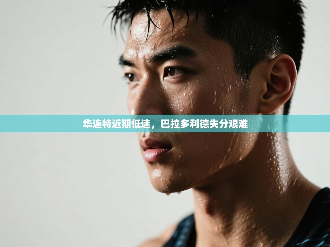 开云体育app下载官网-华连特近期低迷,巴拉多利德失分艰难 第1张