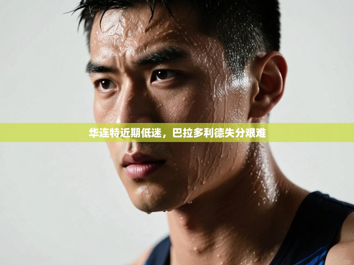 开云体育app下载官网-华连特近期低迷,巴拉多利德失分艰难 第2张
