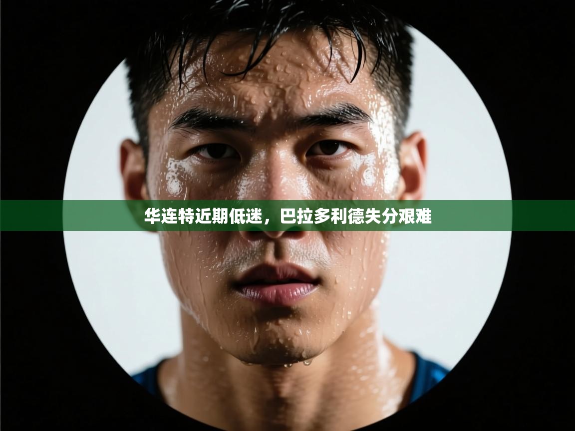 开云体育app下载官网-华连特近期低迷,巴拉多利德失分艰难 第4张